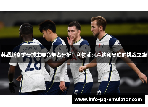 英超新赛季曼城主要竞争者分析：利物浦阿森纳和曼联的挑战之路