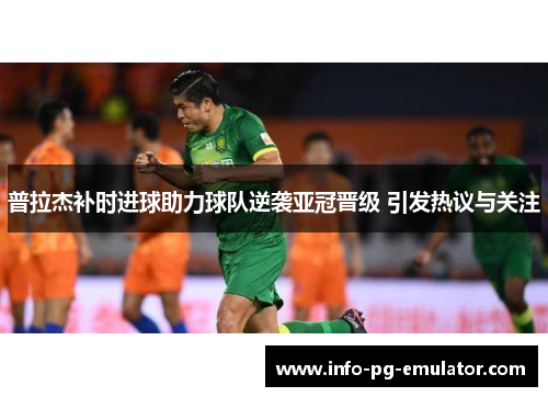 普拉杰补时进球助力球队逆袭亚冠晋级 引发热议与关注