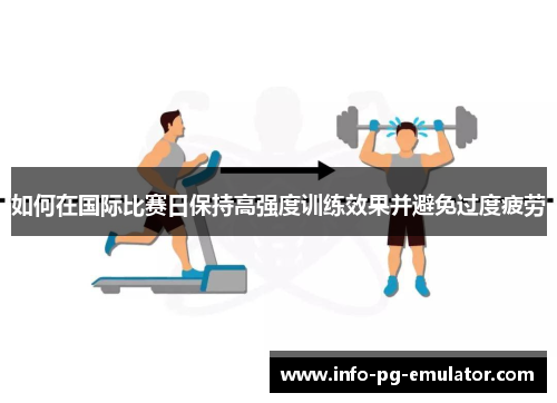 如何在国际比赛日保持高强度训练效果并避免过度疲劳