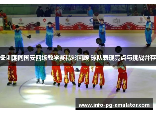 冬训期间国安四场教学赛精彩回顾 球队表现亮点与挑战并存