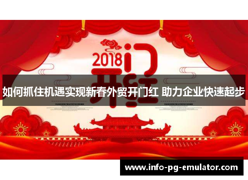 如何抓住机遇实现新春外贸开门红 助力企业快速起步