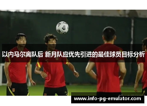 以内马尔离队后 新月队应优先引进的最佳球员目标分析