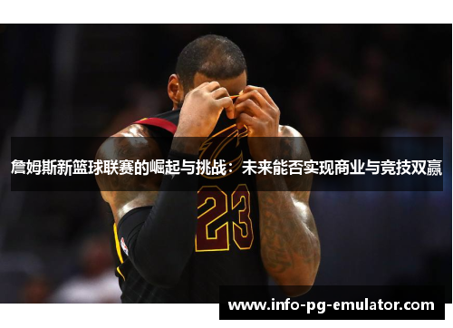 詹姆斯新篮球联赛的崛起与挑战：未来能否实现商业与竞技双赢