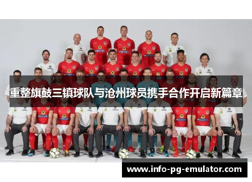 重整旗鼓三镇球队与沧州球员携手合作开启新篇章 重整旗鼓三镇球队与沧州球员携手合作开启新篇章