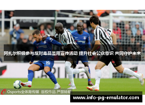 阿扎尔积极参与反对毒品滥用宣传活动 提升社会公众意识 共同守护未来 阿扎尔积极参与反对毒品滥用宣传活动 提升社会公众意识 共同守护未来