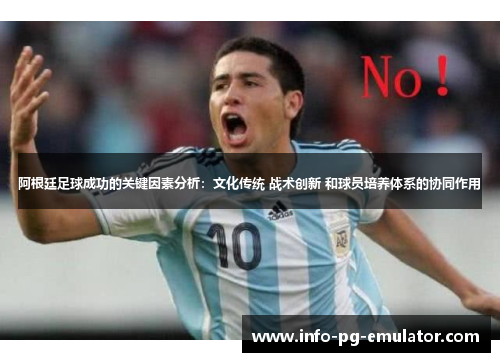 阿根廷足球成功的关键因素分析:文化传统 战术创新 和球员培养体系的协同作用 阿根廷足球成功的关键因素分析:文化传统 战术创新 和球员培养体系的协同作用