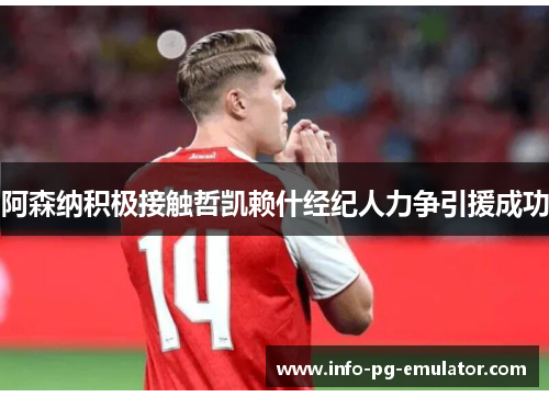 阿森纳积极接触哲凯赖什经纪人力争引援成功 阿森纳积极接触哲凯赖什经纪人力争引援成功