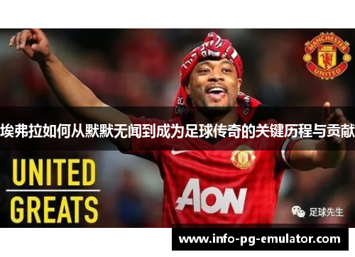 埃弗拉如何从默默无闻到成为足球传奇的关键历程与贡献 埃弗拉如何从默默无闻到成为足球传奇的关键历程与贡献