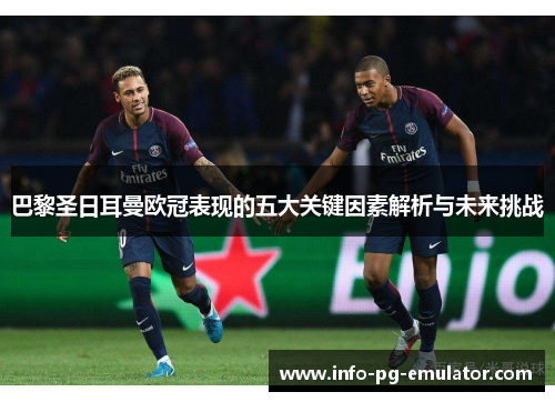 巴黎圣日耳曼欧冠表现的五大关键因素解析与未来挑战