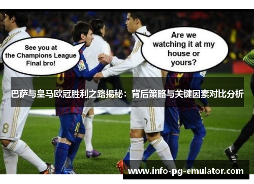 巴萨与皇马欧冠胜利之路揭秘：背后策略与关键因素对比分析