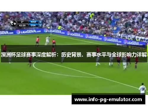 澳洲杯足球赛事深度解析:历史背景、赛事水平与全球影响力详解 澳洲杯足球赛事深度解析:历史背景、赛事水平与全球影响力详解