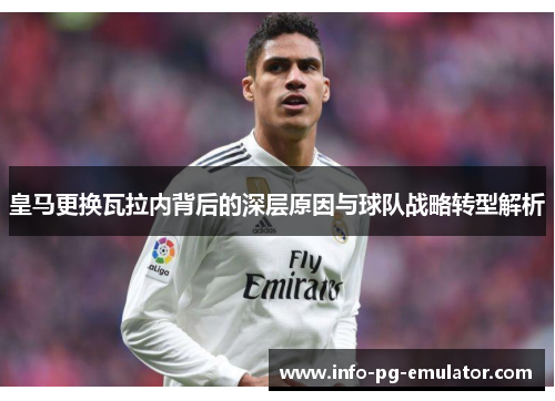皇马更换瓦拉内背后的深层原因与球队战略转型解析 皇马更换瓦拉内背后的深层原因与球队战略转型解析