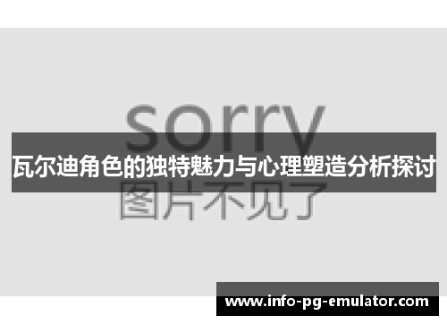 瓦尔迪角色的独特魅力与心理塑造分析探讨 瓦尔迪角色的独特魅力与心理塑造分析探讨