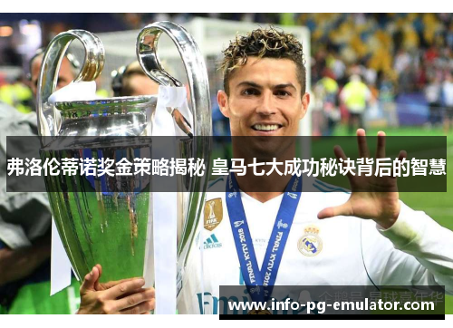 弗洛伦蒂诺奖金策略揭秘 皇马七大成功秘诀背后的智慧