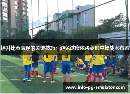 提升比赛表现的关键技巧：避免过度依赖菱形中场战术布置