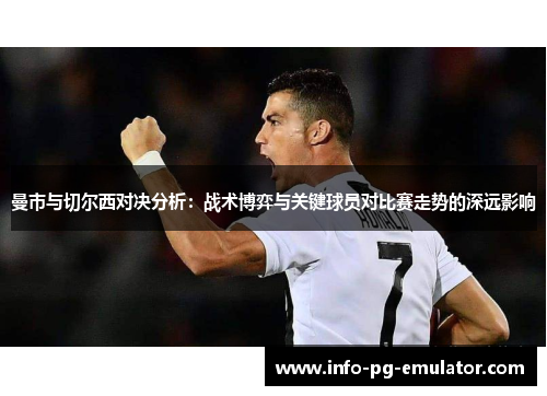 曼市与切尔西对决分析：战术博弈与关键球员对比赛走势的深远影响