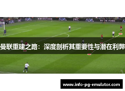 曼联重建之路：深度剖析其重要性与潜在利弊
