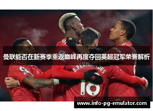 曼联能否在新赛季重返巅峰再度夺回英超冠军荣誉解析
