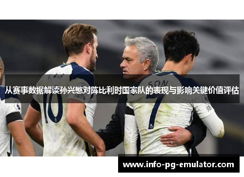 从赛事数据解读孙兴慜对阵比利时国家队的表现与影响关键价值评估