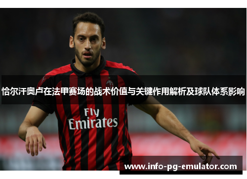 恰尔汗奥卢在法甲赛场的战术价值与关键作用解析及球队体系影响