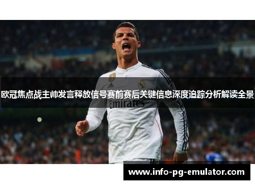 欧冠焦点战主帅发言释放信号赛前赛后关键信息深度追踪分析解读全景 欧冠焦点战主帅发言释放信号赛前赛后关键信息深度追踪分析解读全景