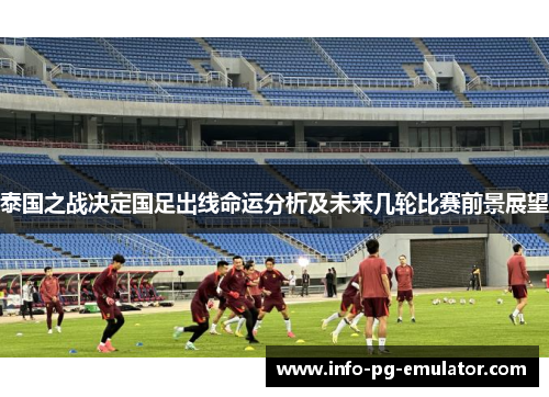 泰国之战决定国足出线命运分析及未来几轮比赛前景展望