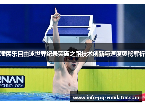 潘展乐自由泳世界纪录突破之路技术创新与速度奥秘解析