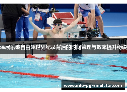 潘展乐破自由泳世界纪录背后的时间管理与效率提升秘诀