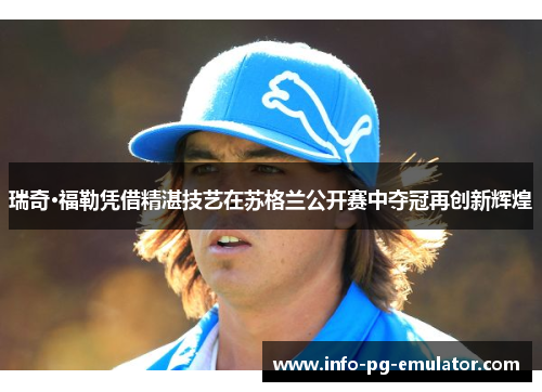 瑞奇·福勒凭借精湛技艺在苏格兰公开赛中夺冠再创新辉煌