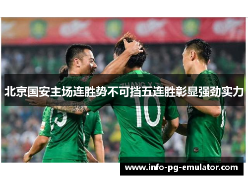 北京国安主场连胜势不可挡五连胜彰显强劲实力
