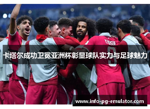 卡塔尔成功卫冕亚洲杯彰显球队实力与足球魅力