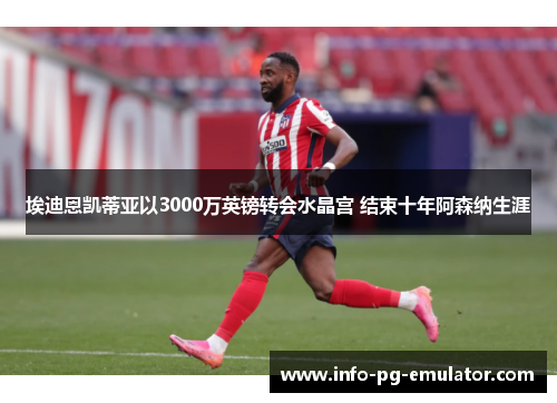 埃迪恩凯蒂亚以3000万英镑转会水晶宫 结束十年阿森纳生涯