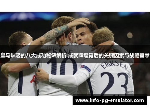 皇马崛起的八大成功秘诀解析 成就辉煌背后的关键因素与战略智慧