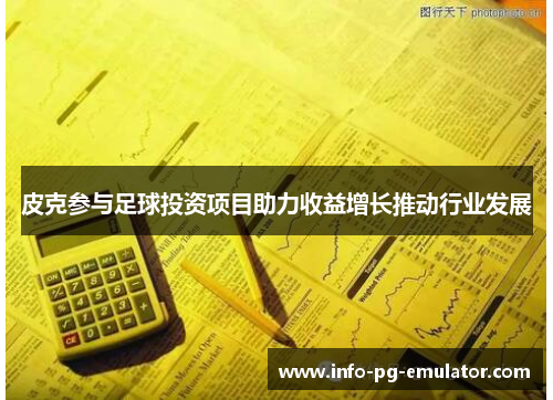 皮克参与足球投资项目助力收益增长推动行业发展