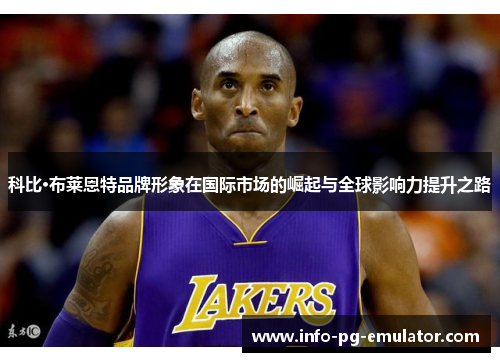 科比·布莱恩特品牌形象在国际市场的崛起与全球影响力提升之路