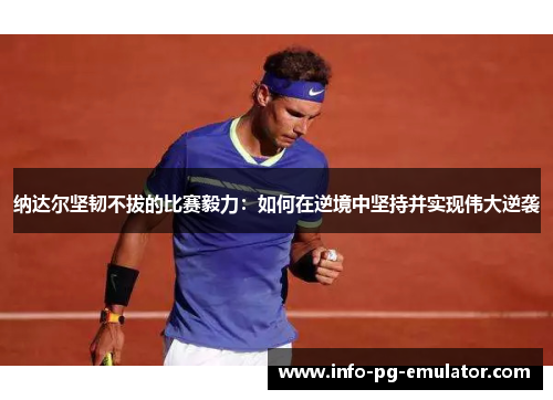 纳达尔坚韧不拔的比赛毅力：如何在逆境中坚持并实现伟大逆袭