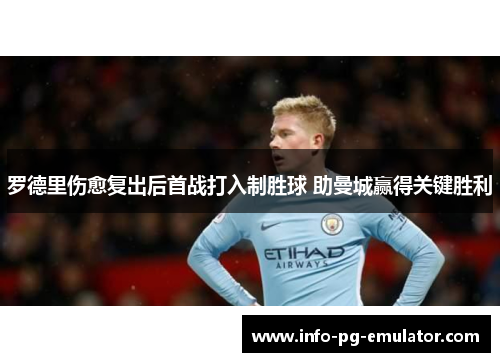罗德里伤愈复出后首战打入制胜球 助曼城赢得关键胜利