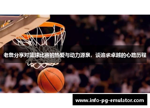 老詹分享对篮球比赛的热爱与动力源泉，谈追求卓越的心路历程