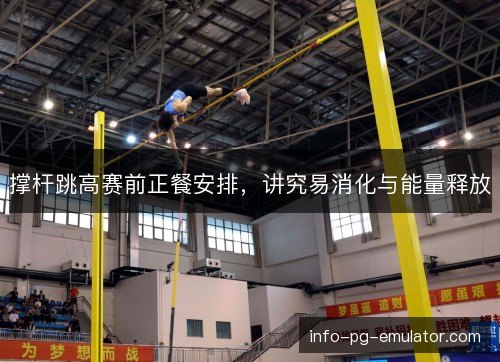 撑杆跳高赛前正餐安排,讲究易消化与能量释放 撑杆跳高赛前正餐安排,讲究易消化与能量释放