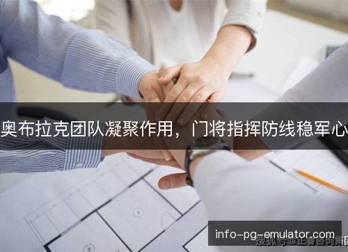 奥布拉克团队凝聚作用，门将指挥防线稳军心